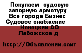 Покупаем  судовую запорную арматуру - Все города Бизнес » Судовое снабжение   . Ненецкий АО,Лабожское д.